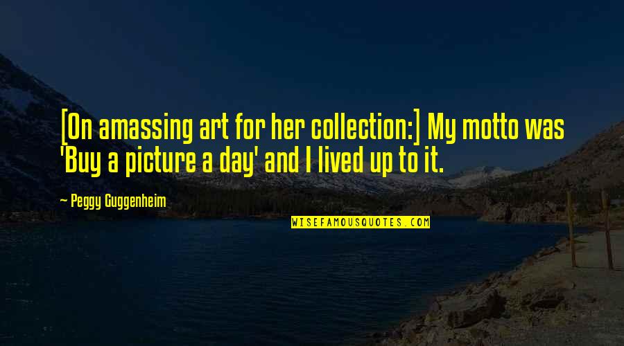 Art Collection Quotes By Peggy Guggenheim: [On amassing art for her collection:] My motto