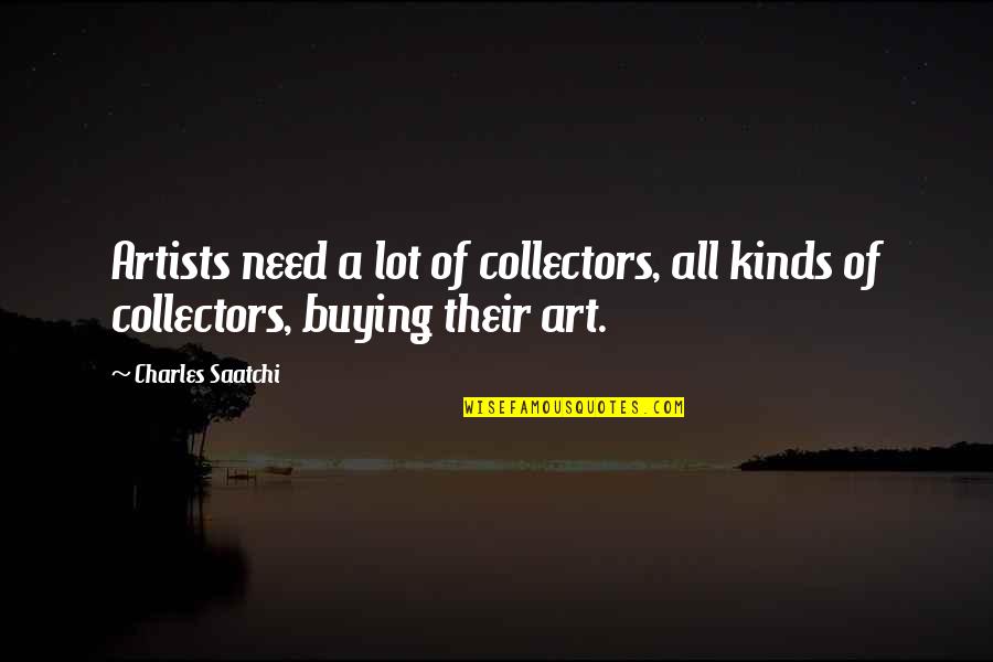 Art Collectors Quotes By Charles Saatchi: Artists need a lot of collectors, all kinds