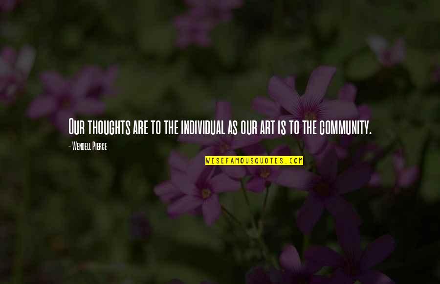 Art Community Quotes By Wendell Pierce: Our thoughts are to the individual as our