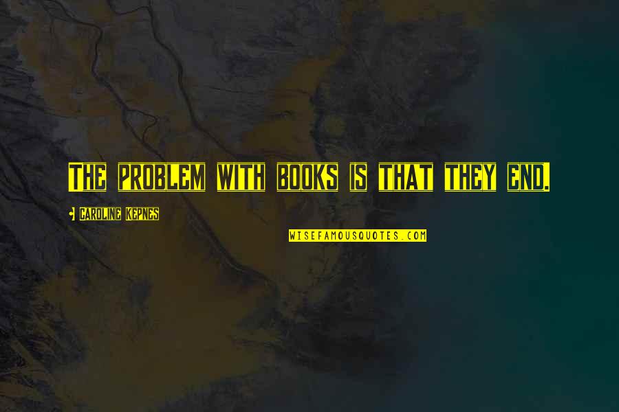 Art Crawl Quotes By Caroline Kepnes: The problem with books is that they end.