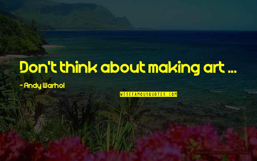 Art Creativity Quotes By Andy Warhol: Don't think about making art ... Art Creativity Quotes By Andy Warhol: Don't think about making art ...