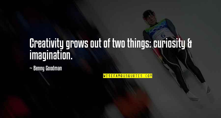 Art Creativity Quotes By Benny Goodman: Creativity grows out of two things: curiosity & Art Creativity Quotes By Benny Goodman: Creativity grows out of two things: curiosity &