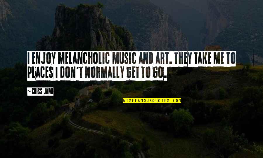 Art Creativity Quotes By Criss Jami: I enjoy melancholic music and art. They take