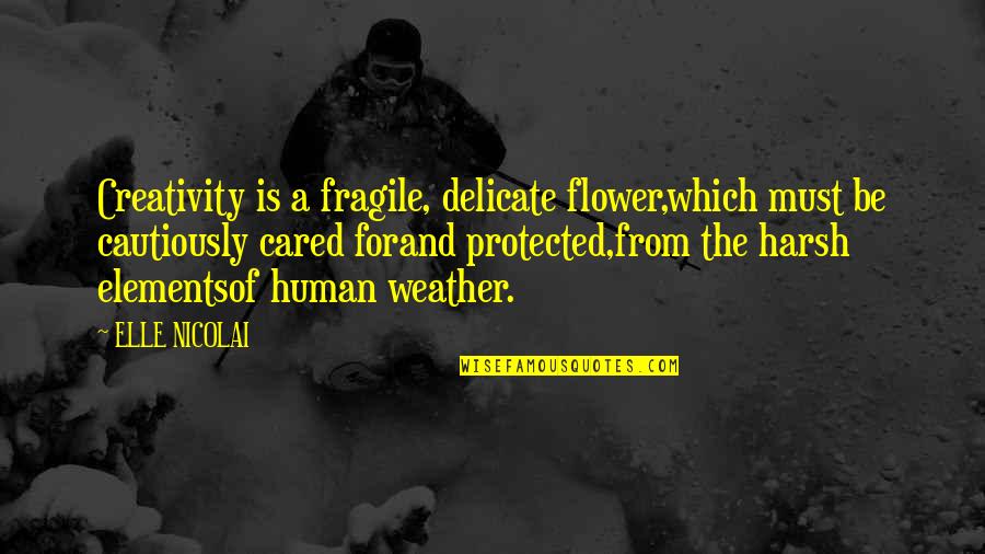Art Creativity Quotes By ELLE NICOLAI: Creativity is a fragile, delicate flower,which must be Art Creativity Quotes By ELLE NICOLAI: Creativity is a fragile, delicate flower,which must be