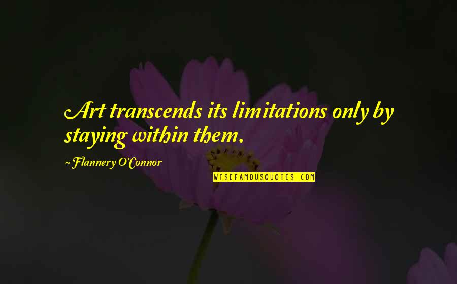 Art Creativity Quotes By Flannery O'Connor: Art transcends its limitations only by staying within Art Creativity Quotes By Flannery O'Connor: Art transcends its limitations only by staying within