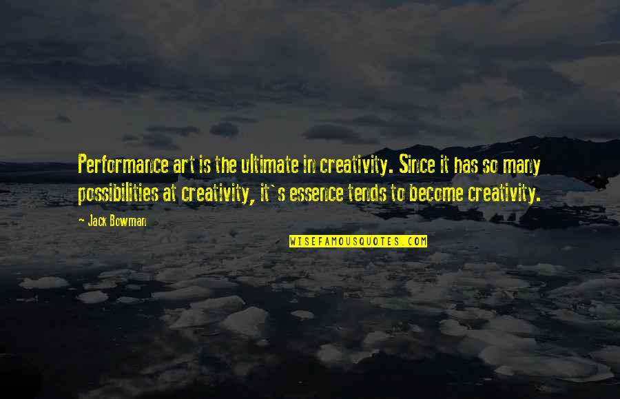 Art Creativity Quotes By Jack Bowman: Performance art is the ultimate in creativity. Since Art Creativity Quotes By Jack Bowman: Performance art is the ultimate in creativity. Since