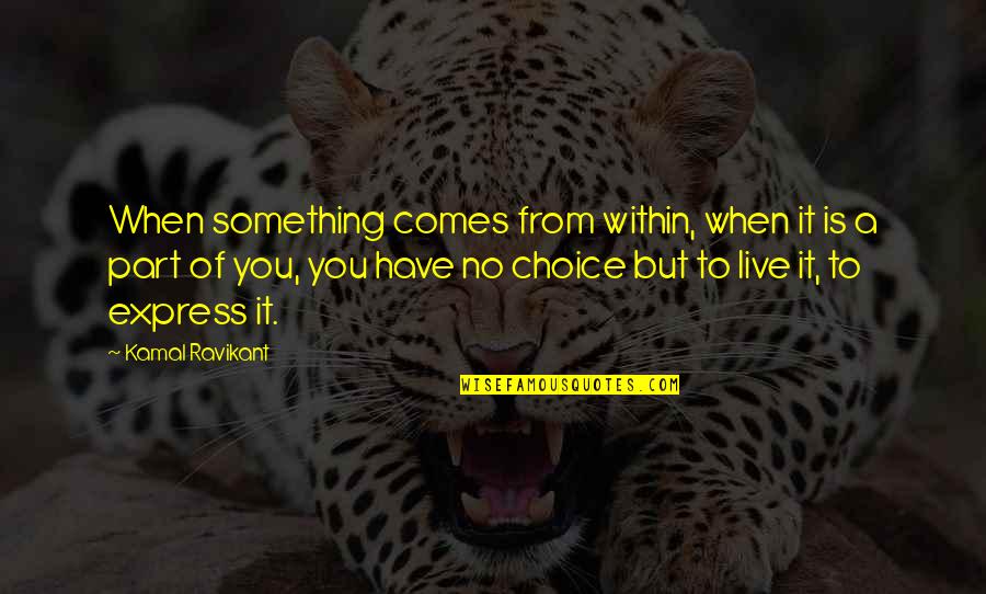 Art Creativity Quotes By Kamal Ravikant: When something comes from within, when it is Art Creativity Quotes By Kamal Ravikant: When something comes from within, when it is