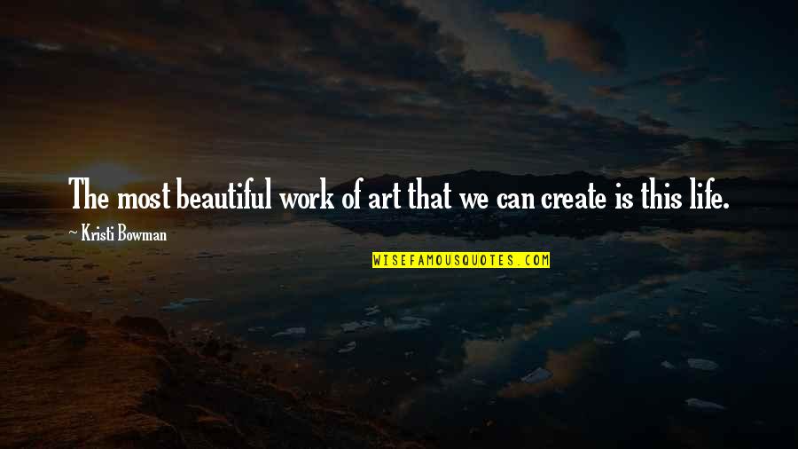 Art Creativity Quotes By Kristi Bowman: The most beautiful work of art that we
