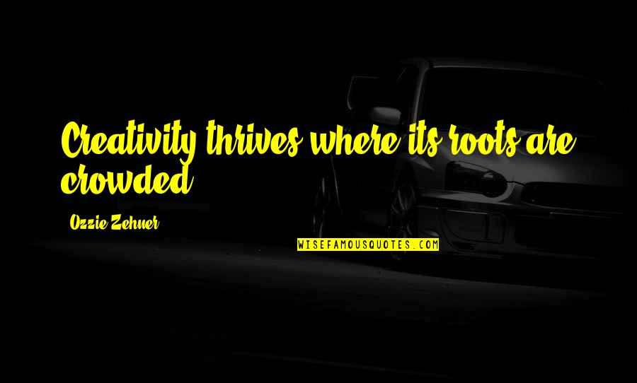Art Creativity Quotes By Ozzie Zehner: Creativity thrives where its roots are crowded. Art Creativity Quotes By Ozzie Zehner: Creativity thrives where its roots are crowded.