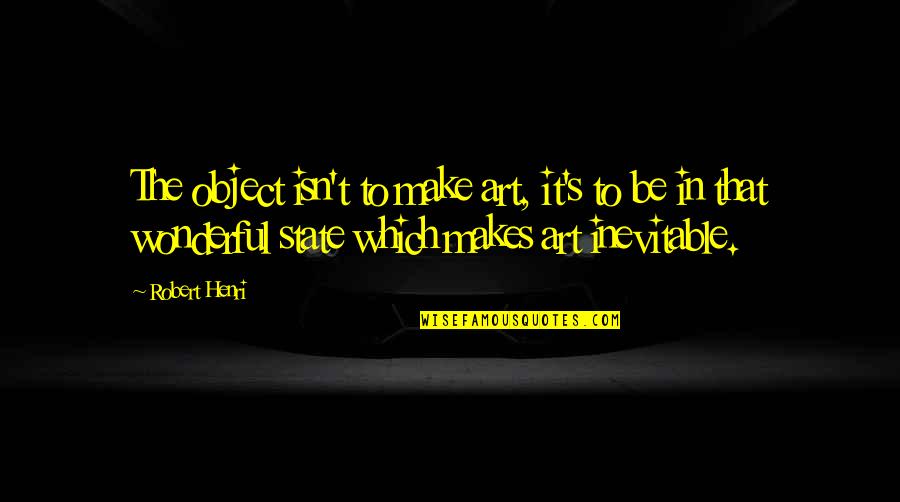 Art Creativity Quotes By Robert Henri: The object isn't to make art, it's to Art Creativity Quotes By Robert Henri: The object isn't to make art, it's to
