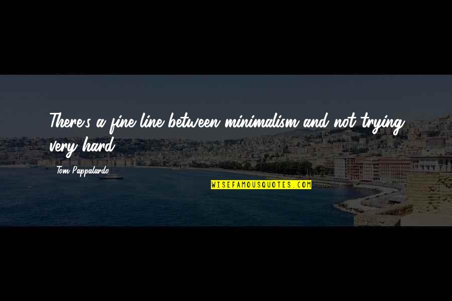 Art Creativity Quotes By Tom Pappalardo: There's a fine line between minimalism and not Art Creativity Quotes By Tom Pappalardo: There's a fine line between minimalism and not