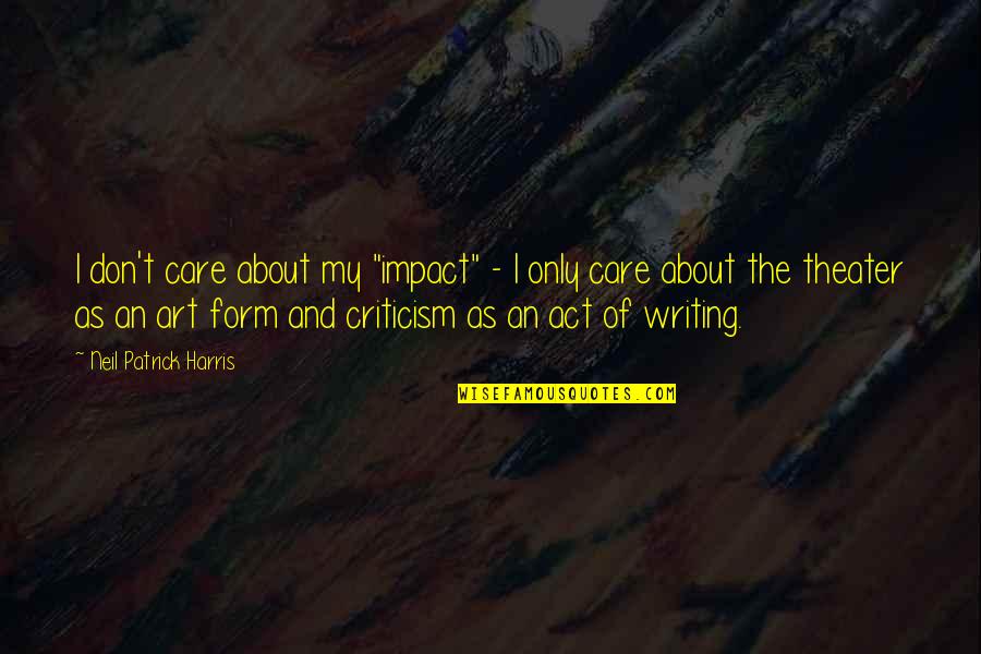 Art Criticism Quotes By Neil Patrick Harris: I don't care about my "impact" - I Art Criticism Quotes By Neil Patrick Harris: I don't care about my "impact" - I