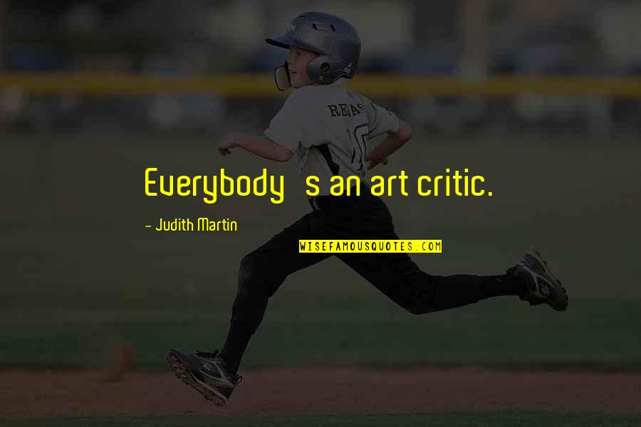 Art Critics Quotes By Judith Martin: Everybody's an art critic. Art Critics Quotes By Judith Martin: Everybody's an art critic.