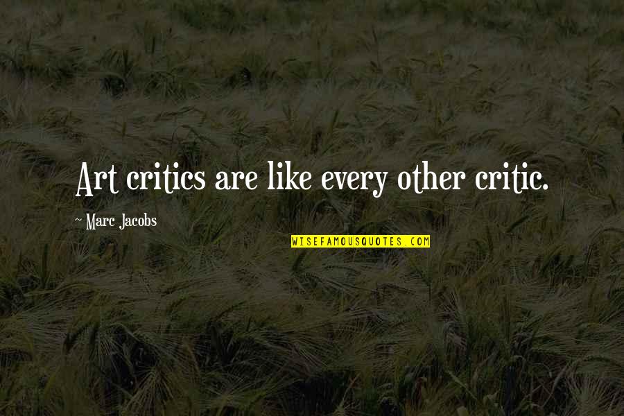 Art Critics Quotes By Marc Jacobs: Art critics are like every other critic. Art Critics Quotes By Marc Jacobs: Art critics are like every other critic.