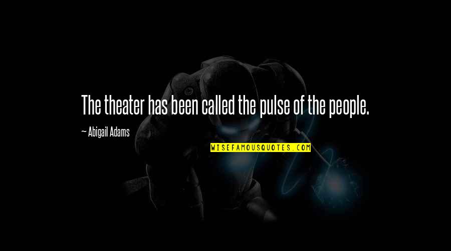 Art Culture Quotes By Abigail Adams: The theater has been called the pulse of