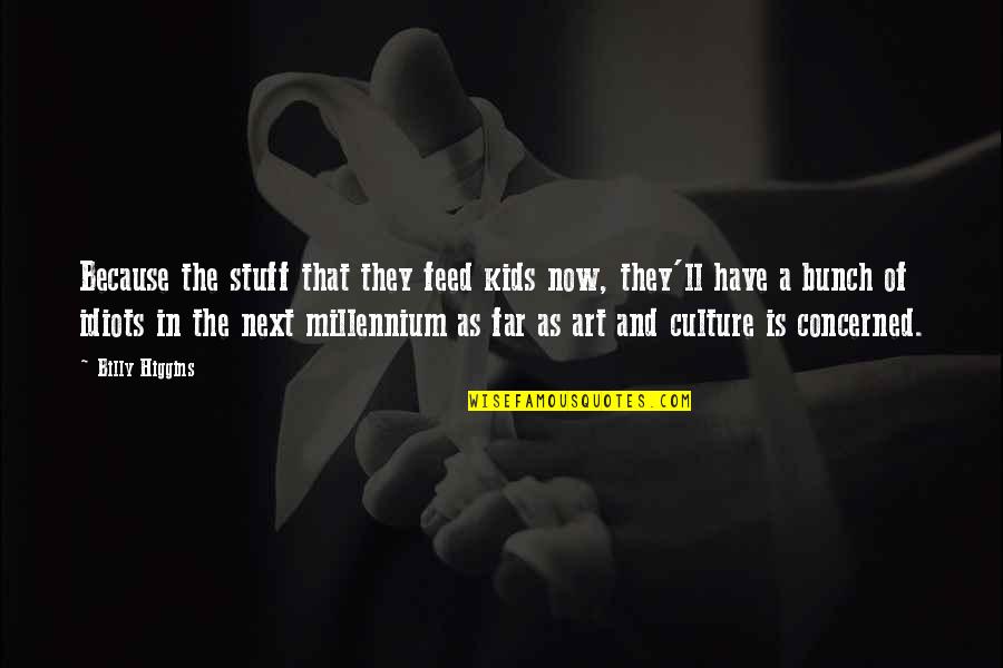 Art Culture Quotes By Billy Higgins: Because the stuff that they feed kids now,
