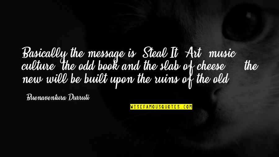 Art Culture Quotes By Buenaventura Durruti: Basically the message is: Steal It! Art, music,