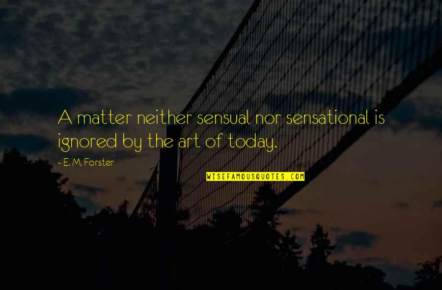 Art Culture Quotes By E. M. Forster: A matter neither sensual nor sensational is ignored