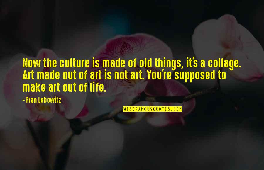 Art Culture Quotes By Fran Lebowitz: Now the culture is made of old things,