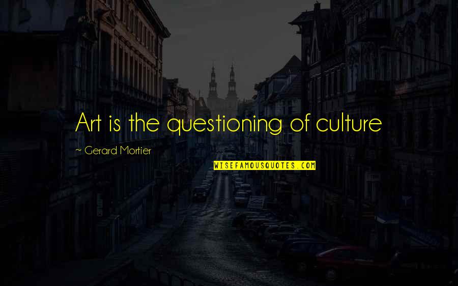 Art Culture Quotes By Gerard Mortier: Art is the questioning of culture