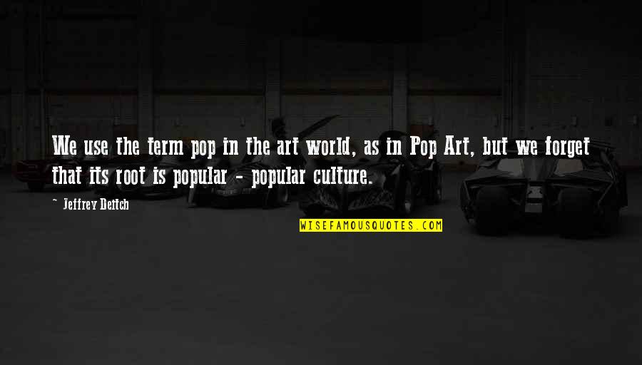 Art Culture Quotes By Jeffrey Deitch: We use the term pop in the art