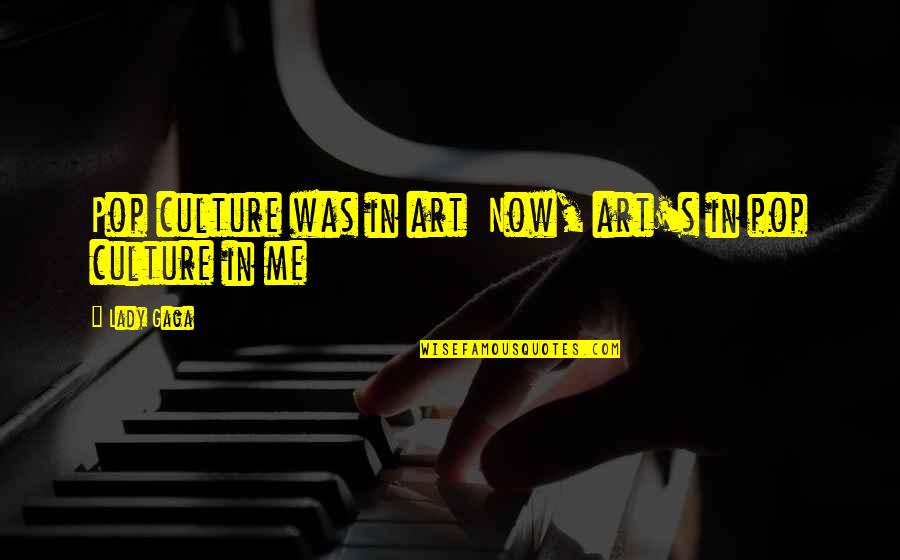 Art Culture Quotes By Lady Gaga: Pop culture was in art Now, art's in