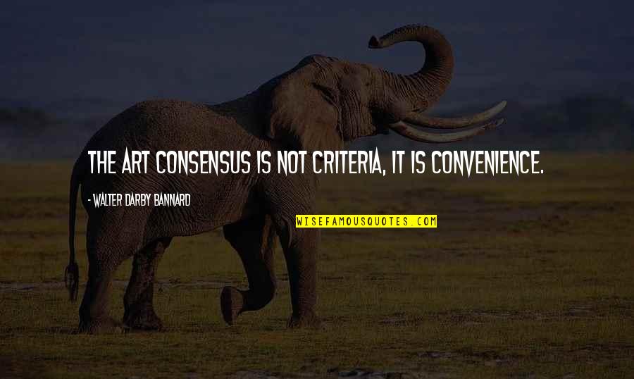 Art Culture Quotes By Walter Darby Bannard: The art consensus is not criteria, it is