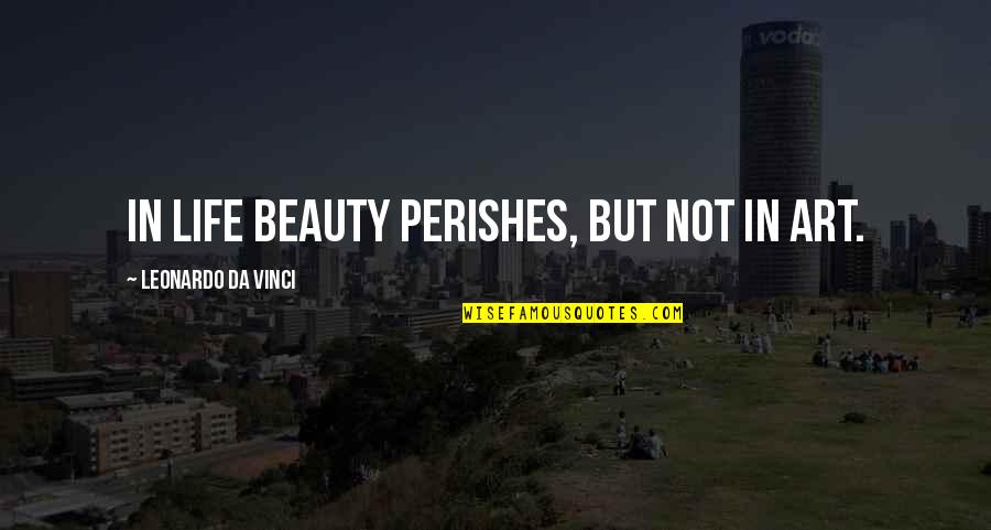 Art Da Vinci Quotes By Leonardo Da Vinci: In life beauty perishes, but not in art.
