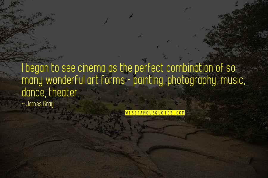 Art Dance And Music Quotes By James Gray: I began to see cinema as the perfect