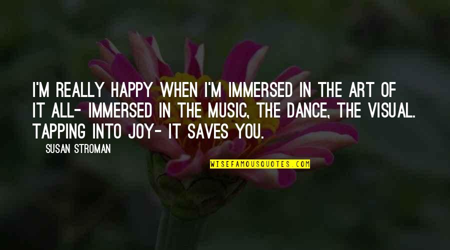 Art Dance And Music Quotes By Susan Stroman: I'm really happy when I'm immersed in the