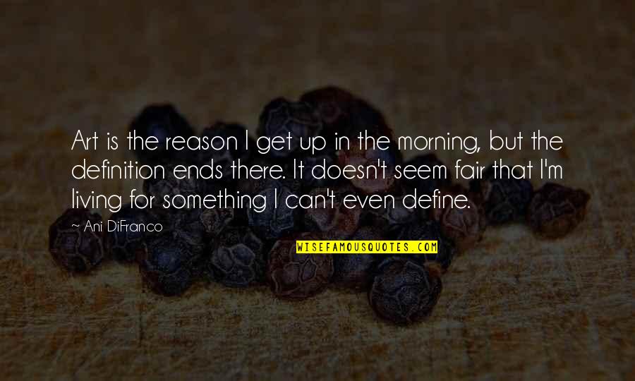 Art Definition Quotes By Ani DiFranco: Art is the reason I get up in