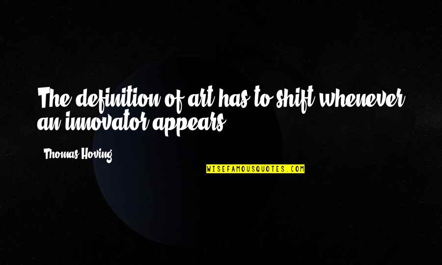 Art Definition Quotes By Thomas Hoving: The definition of art has to shift whenever