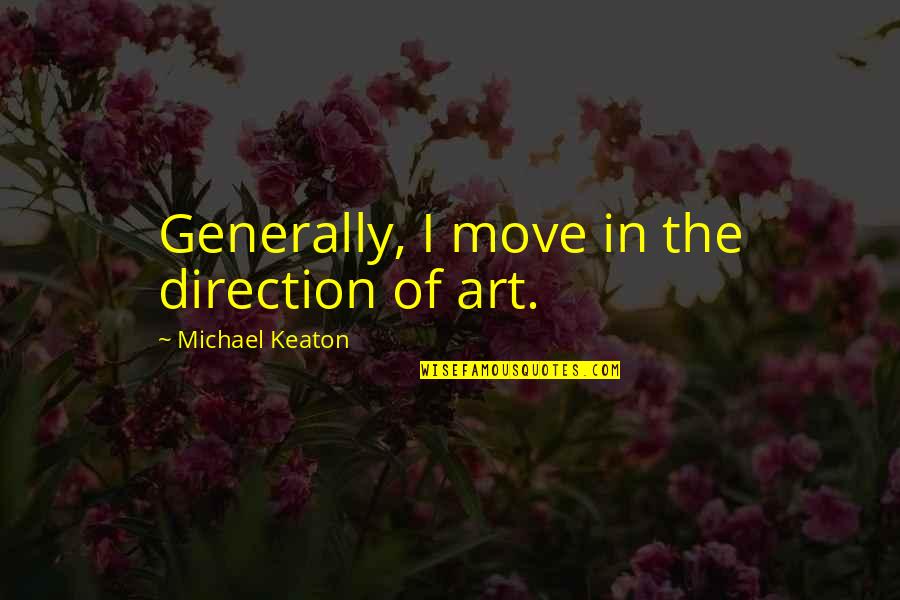 Art Direction Quotes By Michael Keaton: Generally, I move in the direction of art. Art Direction Quotes By Michael Keaton: Generally, I move in the direction of art.