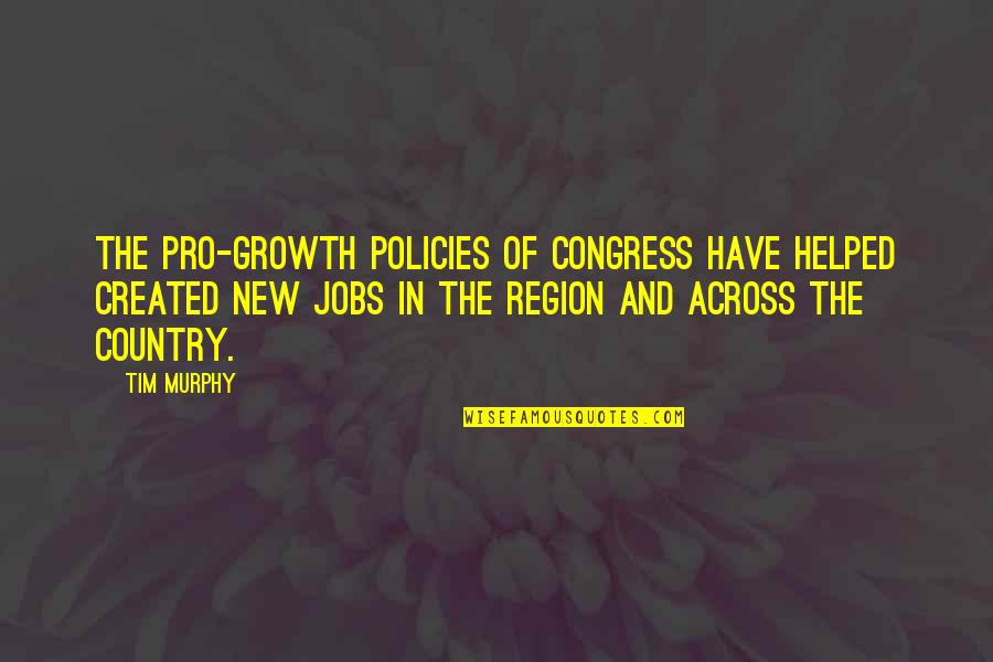 Art Directors Quotes By Tim Murphy: The pro-growth policies of Congress have helped created Art Directors Quotes By Tim Murphy: The pro-growth policies of Congress have helped created