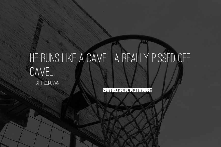 Art Donovan quotes: He runs like a camel. A really pissed off camel.