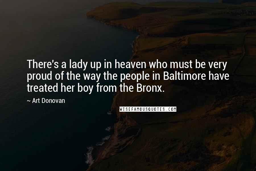 Art Donovan quotes: There's a lady up in heaven who must be very proud of the way the people in Baltimore have treated her boy from the Bronx.