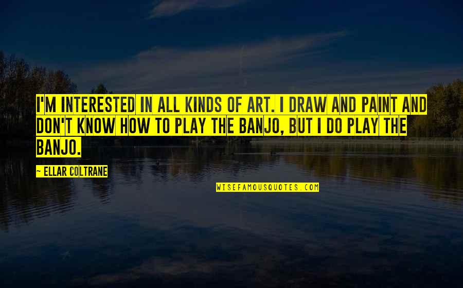 Art Draw Quotes By Ellar Coltrane: I'm interested in all kinds of art. I Art Draw Quotes By Ellar Coltrane: I'm interested in all kinds of art. I