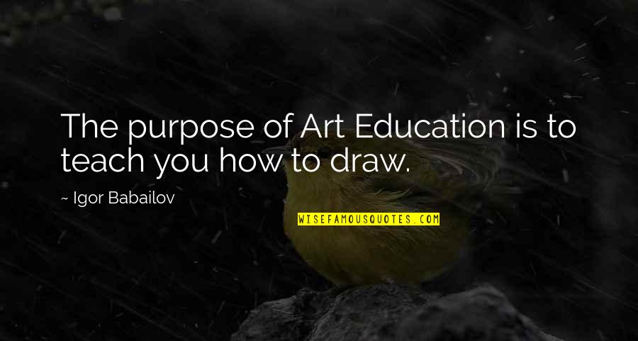 Art Draw Quotes By Igor Babailov: The purpose of Art Education is to teach