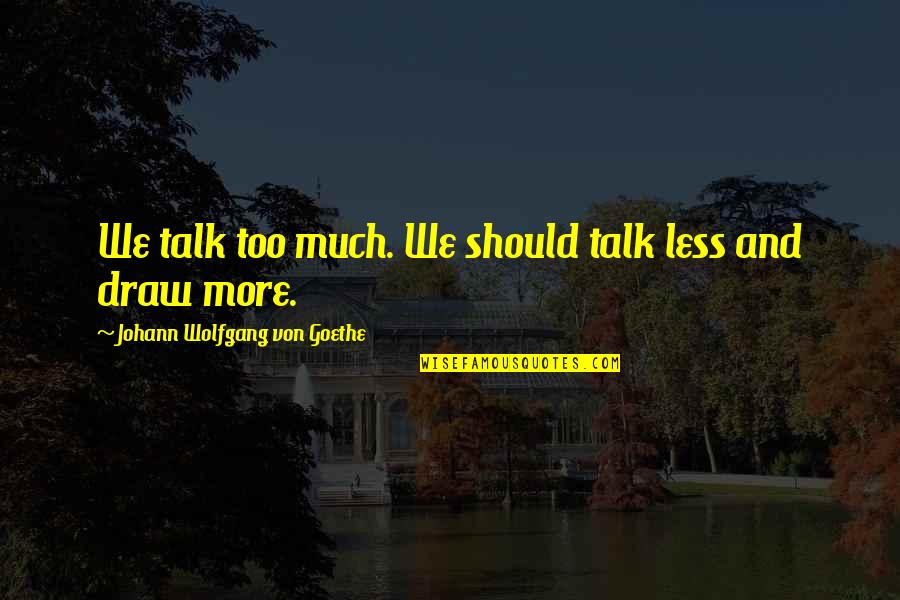 Art Draw Quotes By Johann Wolfgang Von Goethe: We talk too much. We should talk less