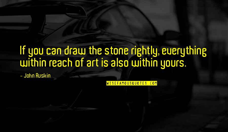 Art Draw Quotes By John Ruskin: If you can draw the stone rightly, everything