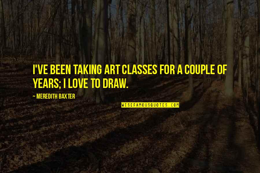 Art Draw Quotes By Meredith Baxter: I've been taking art classes for a couple