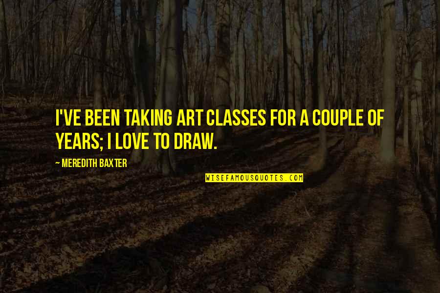 Art Draw Quotes By Meredith Baxter: I've been taking art classes for a couple Art Draw Quotes By Meredith Baxter: I've been taking art classes for a couple