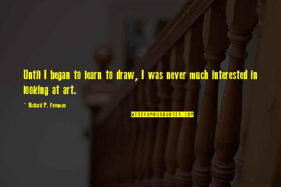 Art Draw Quotes By Richard P. Feynman: Until I began to learn to draw, I