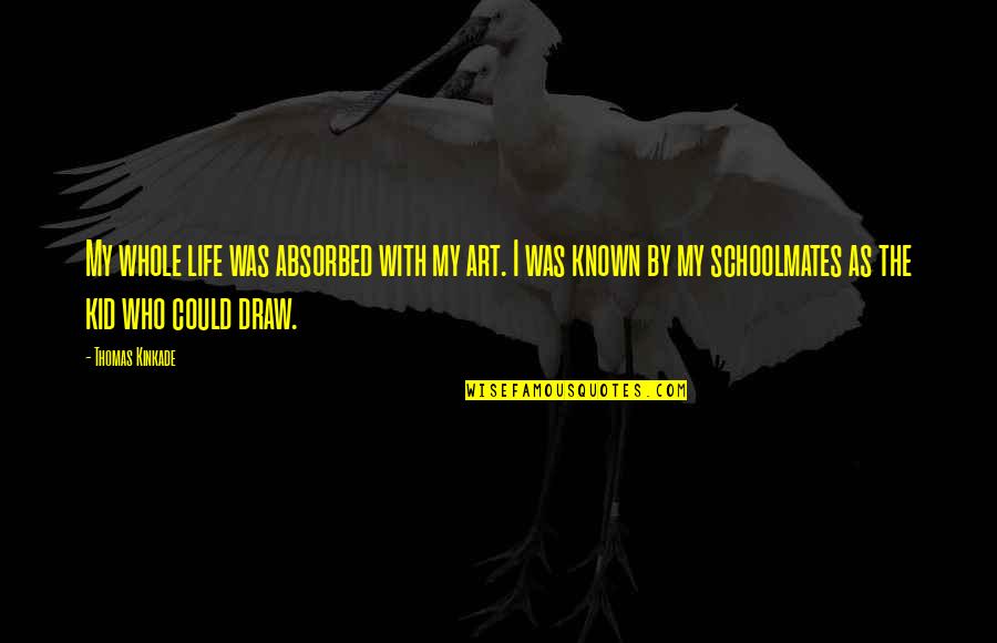 Art Draw Quotes By Thomas Kinkade: My whole life was absorbed with my art.