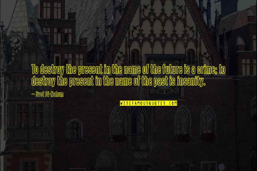 Art Education Importance Quotes By Svet Di-Nahum: To destroy the present in the name of