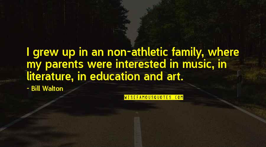 Art Education Quotes By Bill Walton: I grew up in an non-athletic family, where