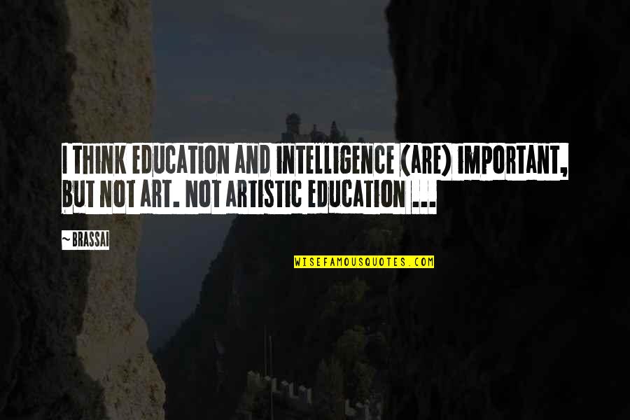 Art Education Quotes By Brassai: I think education and intelligence (are) important, but