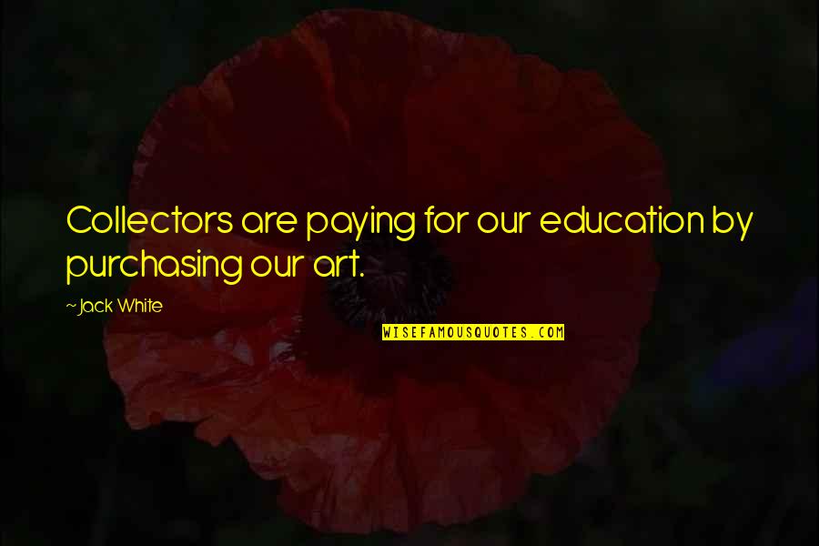 Art Education Quotes By Jack White: Collectors are paying for our education by purchasing