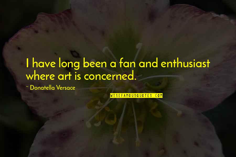 Art Enthusiast Quotes By Donatella Versace: I have long been a fan and enthusiast