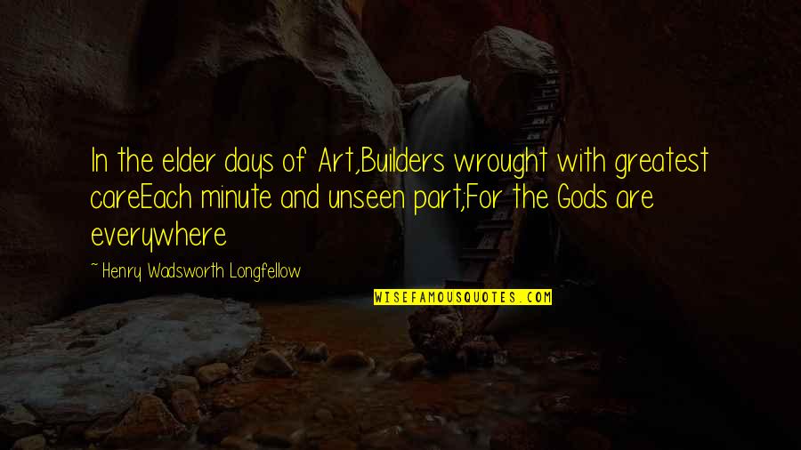 Art Everywhere Quotes By Henry Wadsworth Longfellow: In the elder days of Art,Builders wrought with Art Everywhere Quotes By Henry Wadsworth Longfellow: In the elder days of Art,Builders wrought with